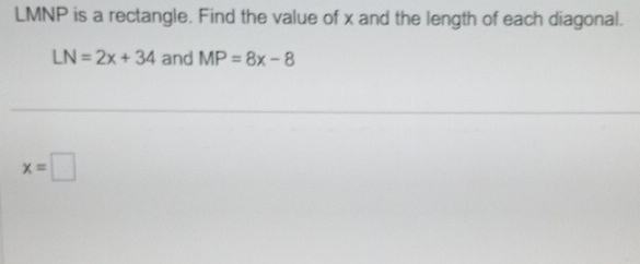 LMNP is a rectangle. Find the value of x and the length of each diagonal.
LN=2x+34 and MP=8x-8
x=□