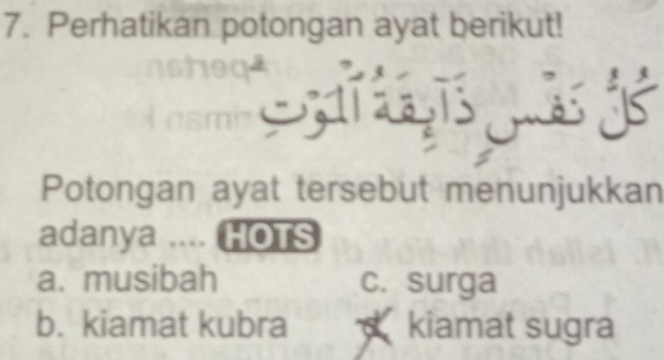 Perhatikan potongan ayat berikut!

S 
Potongan ayat tersebut menunjukkan
adanya .... HOTS
a. musibah c. surga
b. kiamat kubra kiamat sugra