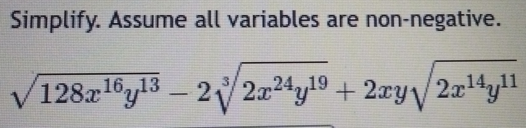 Simplify. Assume all variables are non-negative.
sqrt(128x^(16)y^(13))-2sqrt[3](2x^(24)y^(19))+2xysqrt(2x^(14)y^(11))