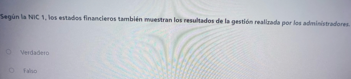 Según la NIC 1, los estados financieros también muestran los resultados de la gestión realizada por los administradores.
Verdadero
Falso