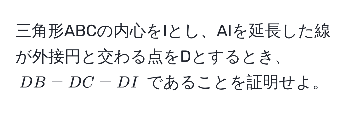 三角形ABCの内心をIとし、AIを延長した線が外接円と交わる点をDとするとき、$DB = DC = DI$ であることを証明せよ。