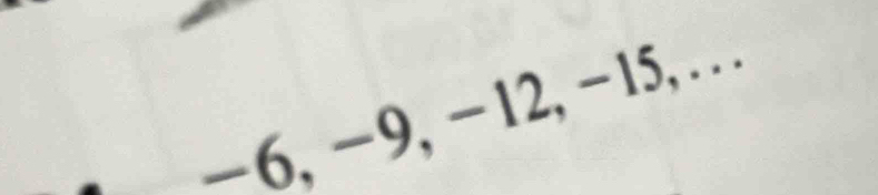 -6, -9, -12, −15, .. .