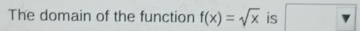 The domain of the function f(x)=sqrt(x) is