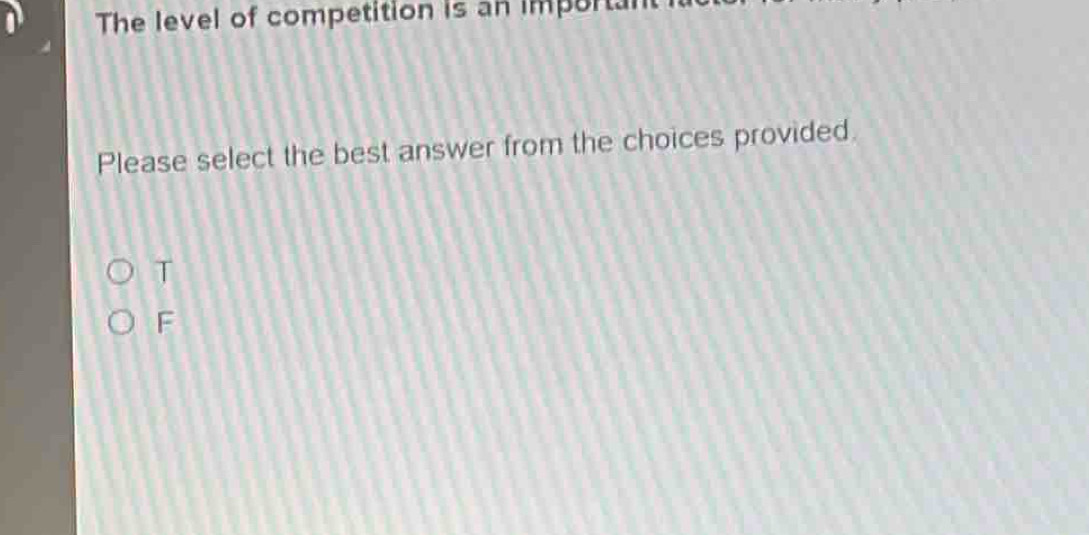 The level of competition is an important
Please select the best answer from the choices provided.
T
F