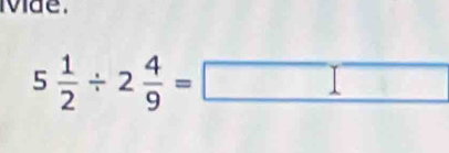 vae.
5 1/2 / 2 4/9 =□
