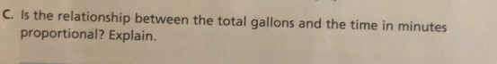 Is the relationship between the total gallons and the time in minutes
proportional? Explain.