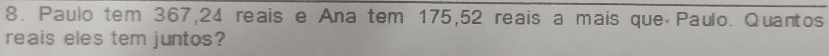 Paulo tem 367, 24 reais e Ana tem 175,52 reais a mais que Paulo. Quantos 
reais eles tem juntos?