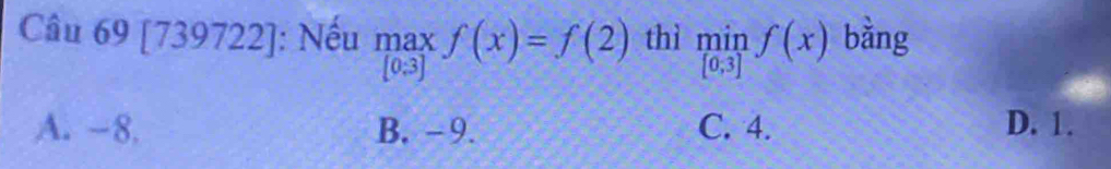 [739722]: Nếu mạx f(x)=f(2) thì limlimits _[0,3]f(x) bằng
[0;3]
A. −8. B. -9. C. 4. D. 1.