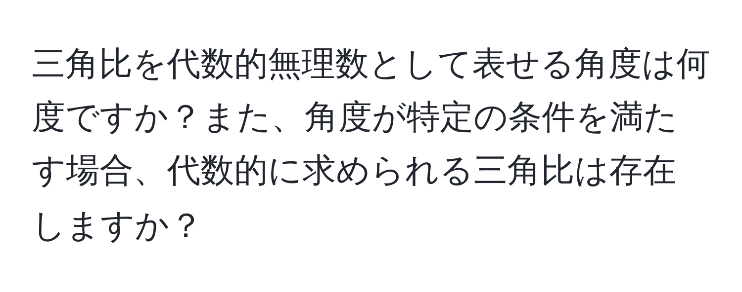 三角比を代数的無理数として表せる角度は何度ですか？また、角度が特定の条件を満たす場合、代数的に求められる三角比は存在しますか？