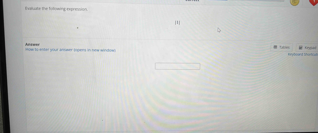 Evaluate the following expression. 
Answer 
How to enter your answer (opens in new window) Tables Keypad 
Keyboard Shortcut