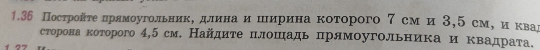 1.36 Постройτе πрямοугольнίиκΝδдαлίиιίнίаδи шιίирина κоτорого 7 см и 3, см, иίόκвαад 
сторона которого 4,5 см. Найдите πлошадь πрямоугольника и квадрата.