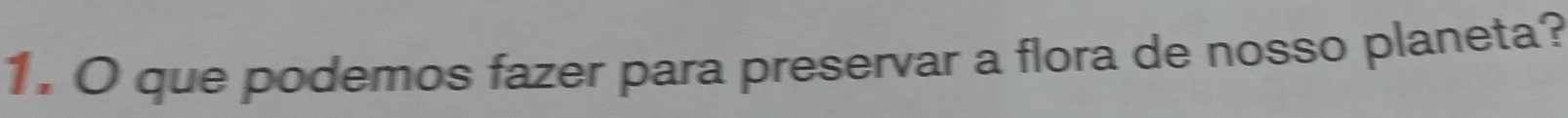 que podemos fazer para preservar a flora de nosso planeta?