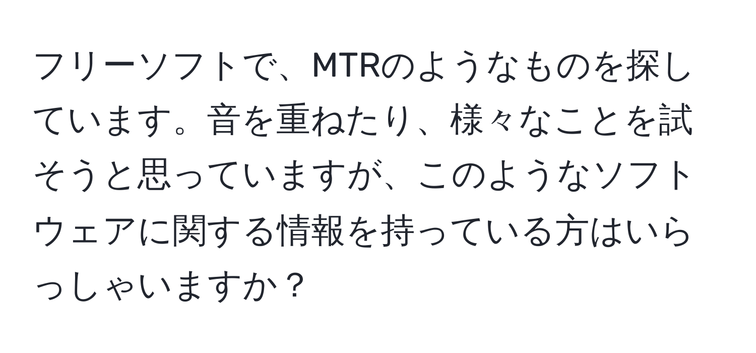 フリーソフトで、MTRのようなものを探しています。音を重ねたり、様々なことを試そうと思っていますが、このようなソフトウェアに関する情報を持っている方はいらっしゃいますか？