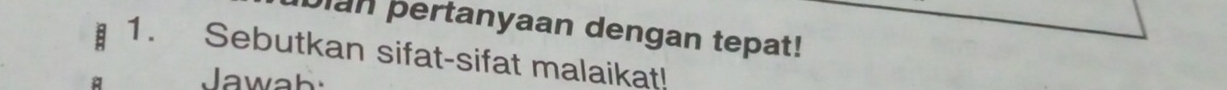 Dian pertanyaan dengan tepat! 
1. Sebutkan sifat-sifat malaikat! 
Jawah