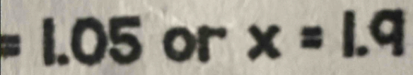 =1.05 or x=1.9