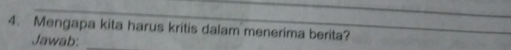 Mengapa kita harus kritis dalam menerima berita? 
Jawab:_