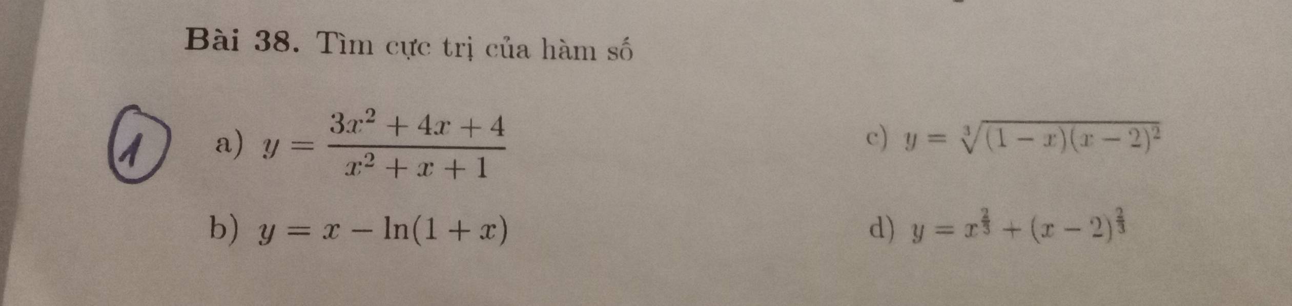 Tìm cực trị của hàm số 
a) y= (3x^2+4x+4)/x^2+x+1 
c) y=sqrt[3]((1-x)(x-2)^2)
b) y=x-ln (1+x) d) y=x^(frac 2)3+(x-2)^ 2/3 