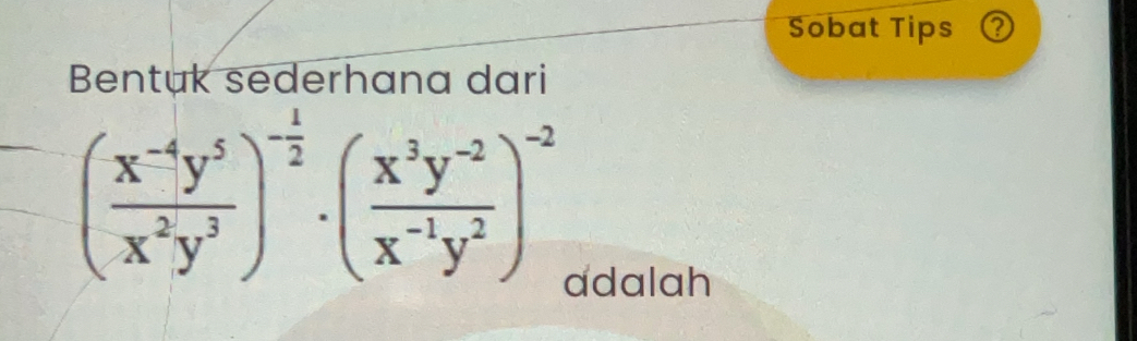 Sobat Tips ③ 
Bentuk sederhana dari
( (x^(-4)y^5)/x^2y^3 )^- 1/2 · ( (x^3y^(-2))/x^(-1)y^2 )^-2
adalah