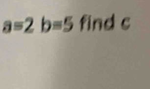 a=2b=5 find c