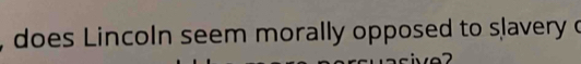 does Lincoln seem morally opposed to slavery o
7