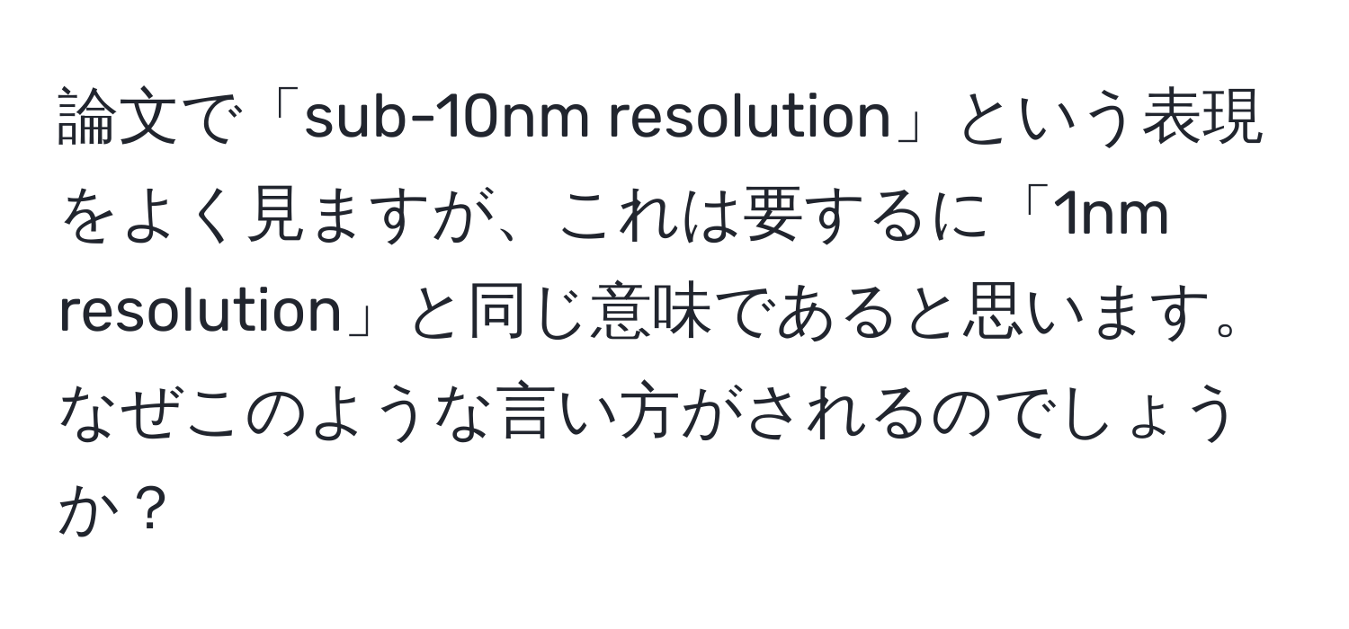 論文で「sub-10nm resolution」という表現をよく見ますが、これは要するに「1nm resolution」と同じ意味であると思います。なぜこのような言い方がされるのでしょうか？