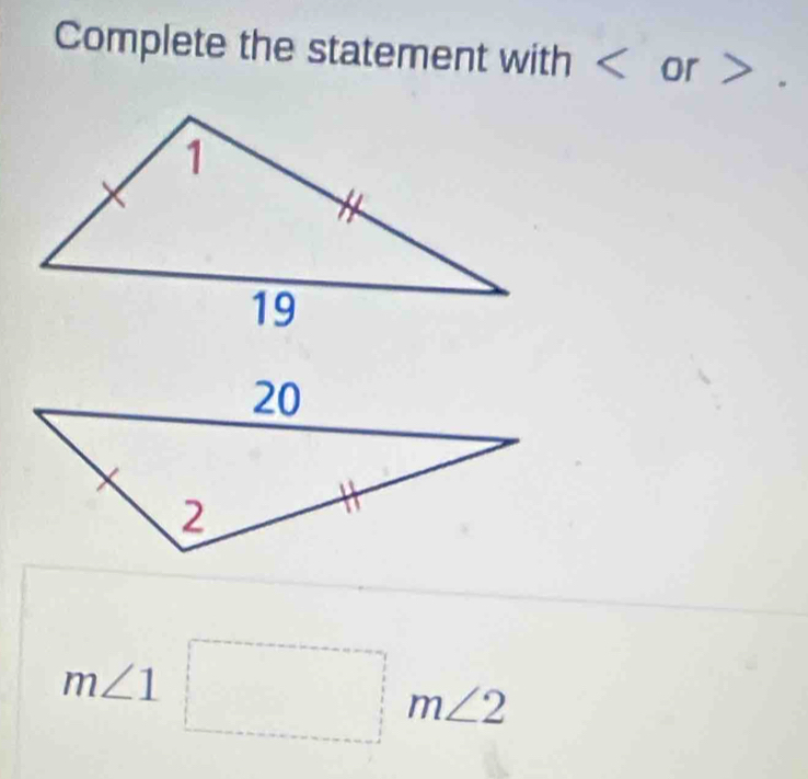 Complete the statement with or .
m∠ 1□ m∠ 2