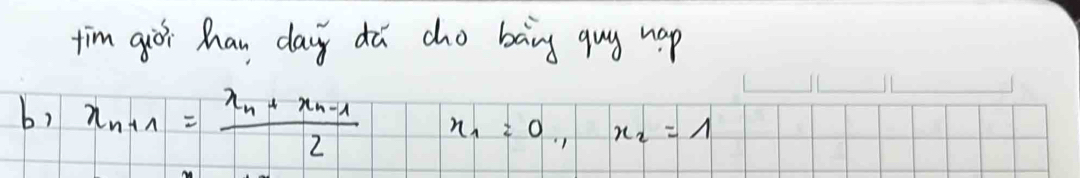 tim qioi hhan day dǔ cho bàng guy hop 
b, x_n+1=frac x_n+x_n-12 x_1=0, x_2=1