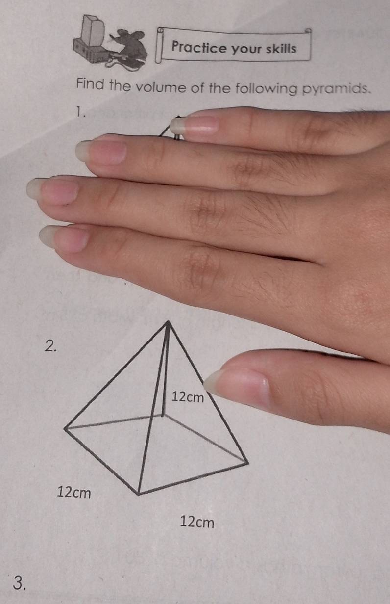 Practice your skills 
Find the volume of the following pyramids. 
1. 
3.