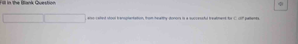 Fill in the Blank Question q 
, also called stool transplantation, from healthy donors is a successful treatment for C. df patients.