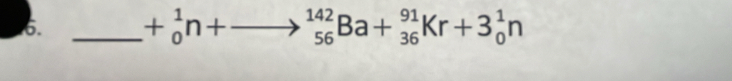 +_0^1n+ _(56)^(142)Ba+_(36)^(91)Kr+3_0^1n