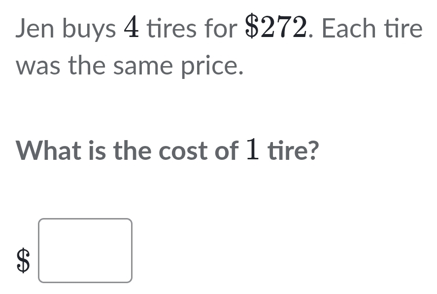 Jen buys 4 tires for $272. Each tire 
was the same price. 
What is the cost of 1 tire?
$