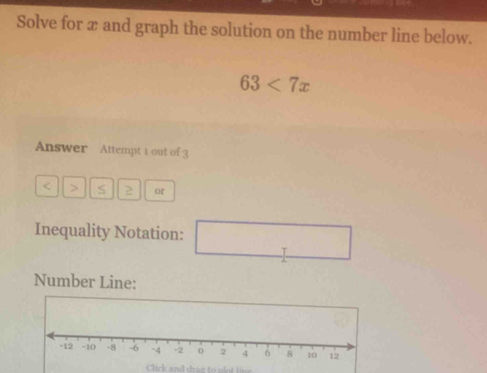 Solve for x and graph the solution on the number line below.
63<7x</tex> 
Answer Attempt 1 out of 3 
> S 2 or 
Inequality Notation: □  
Number Line: 
ot line