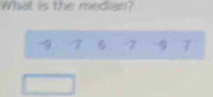 What is the median?
-9 -7 -7 -9 7