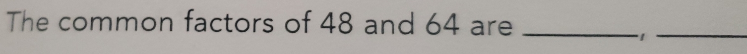 The common factors of 48 and 64 are_ 
_1