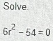 Solve.
6r^2-54=0