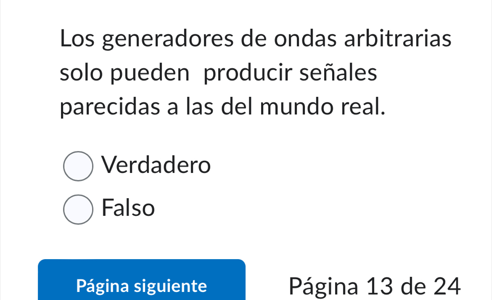 Los generadores de ondas arbitrarias
solo pueden producir señales
parecidas a las del mundo real.
Verdadero
Falso
Página siguiente Página 13 de 24