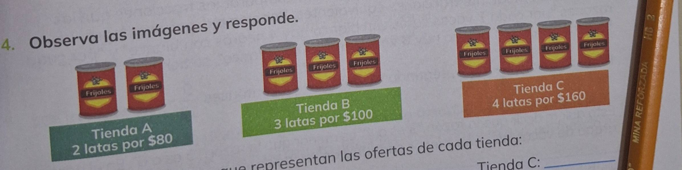 Observa las imágenes y responde. 
a 
Frijoles Frijoles Frijoles Frijoles 
Frijo Frijoles Frijoles 
Frijoles Frijole 
Tienda C
Tienda B
4 latas por $160
Tienda A
2 latas por $80 3 latas por $100
representan las ofertas de cada tienda:_ 
Tienda C :