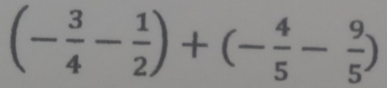 (- 3/4 - 1/2 )+(- 4/5 - 9/5 )