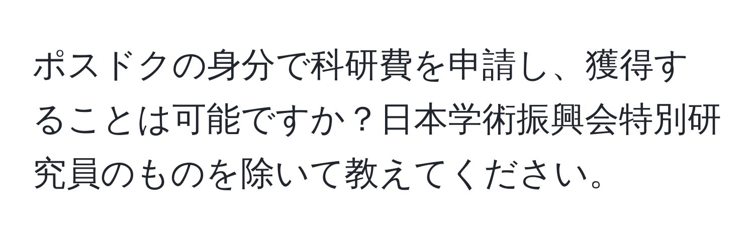 ポスドクの身分で科研費を申請し、獲得することは可能ですか？日本学術振興会特別研究員のものを除いて教えてください。