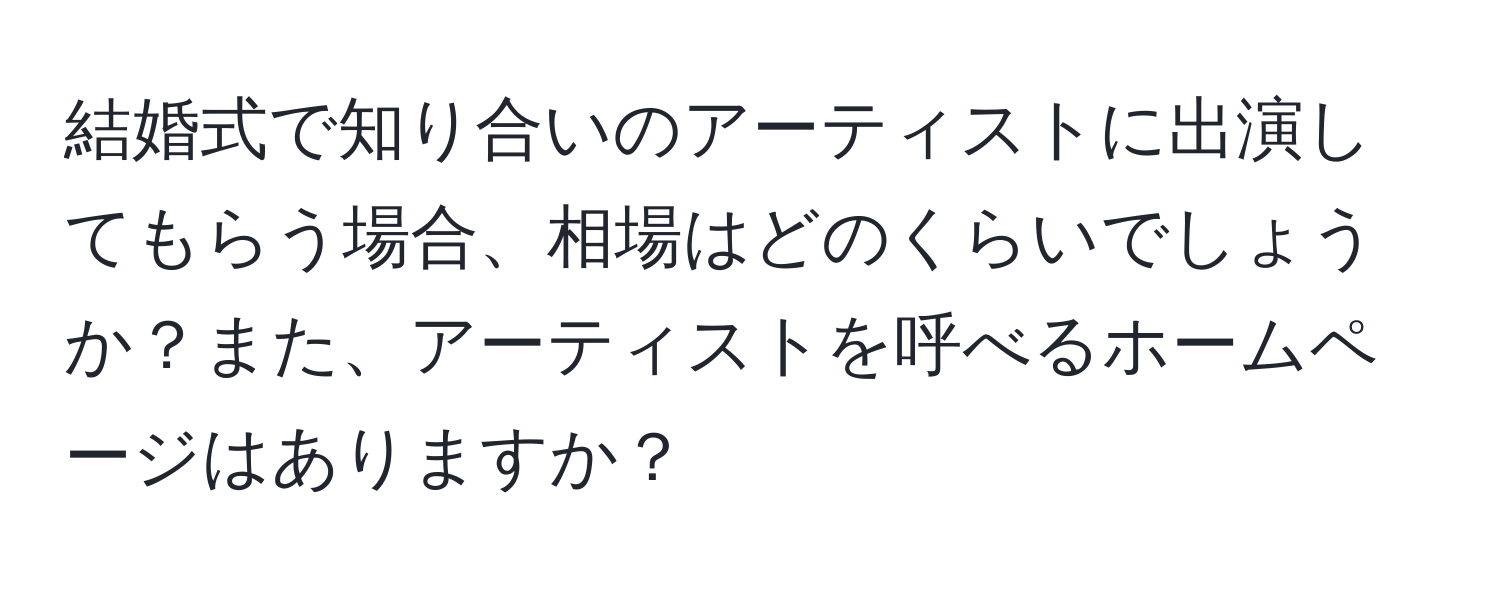 結婚式で知り合いのアーティストに出演してもらう場合、相場はどのくらいでしょうか？また、アーティストを呼べるホームページはありますか？