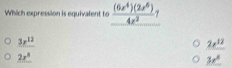 Which expression is equivalent to  (6x^4)(2x^6)/Ax^2 
3x^(12)
2x^(12)
2x^8
3x°