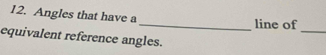 Angles that have a 
_ 
_line of 
equivalent reference angles.