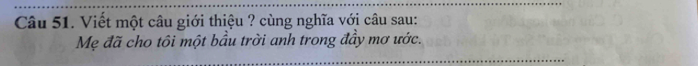 Viết một câu giới thiệu ? cùng nghĩa với câu sau: 
Mẹ đã cho tôi một bầu trời anh trong đầy mơ ước. 
_