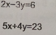 2x-3y=6
5x+4y=23