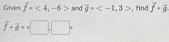 Given vector f=<4</tex>, -6> and vector g= , 3> , find vector f+vector g.
vector f+vector g=