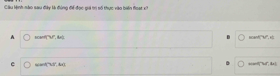 Câu lệnh nào sau đây là đúng để đọc giá trị số thực vào biến float x?
A scanf(^circ % f'',  x);
B scanf(^circ % f°,x);
C scanf(^circ % S'prime  x);
D scanf(^*% d^*,  x);