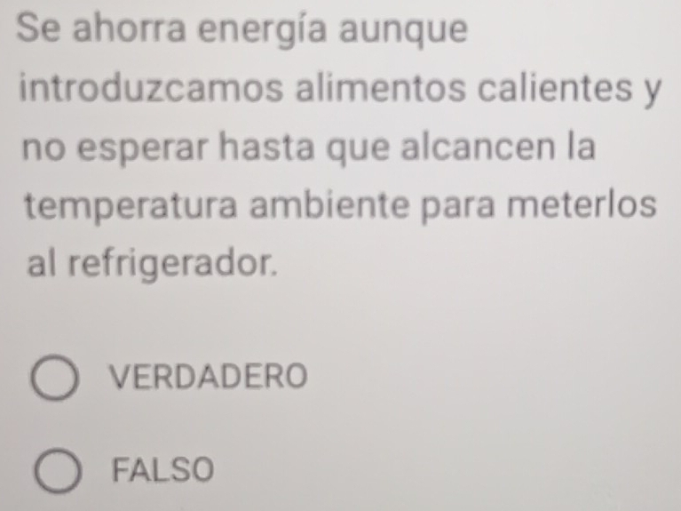 Se ahorra energía aunque
introduzcamos alimentos calientes y
no esperar hasta que alcancen la
temperatura ambiente para meterlos
al refrigerador.
VERDADERO
FALSO