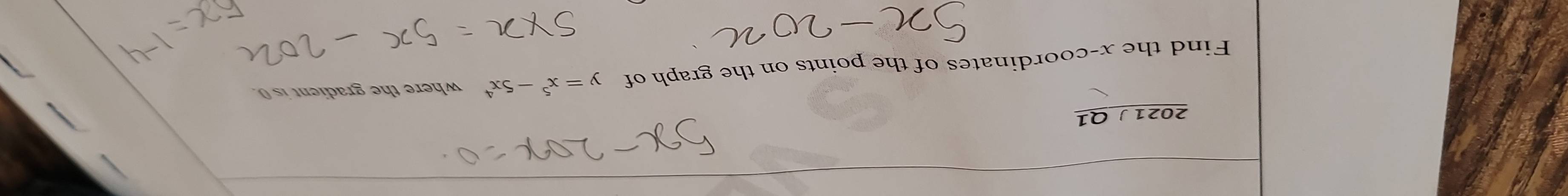 2021 J Q1 
Find the x-coordinates of the points on the graph of y=x^5-5x^4 where the gradient is 0.