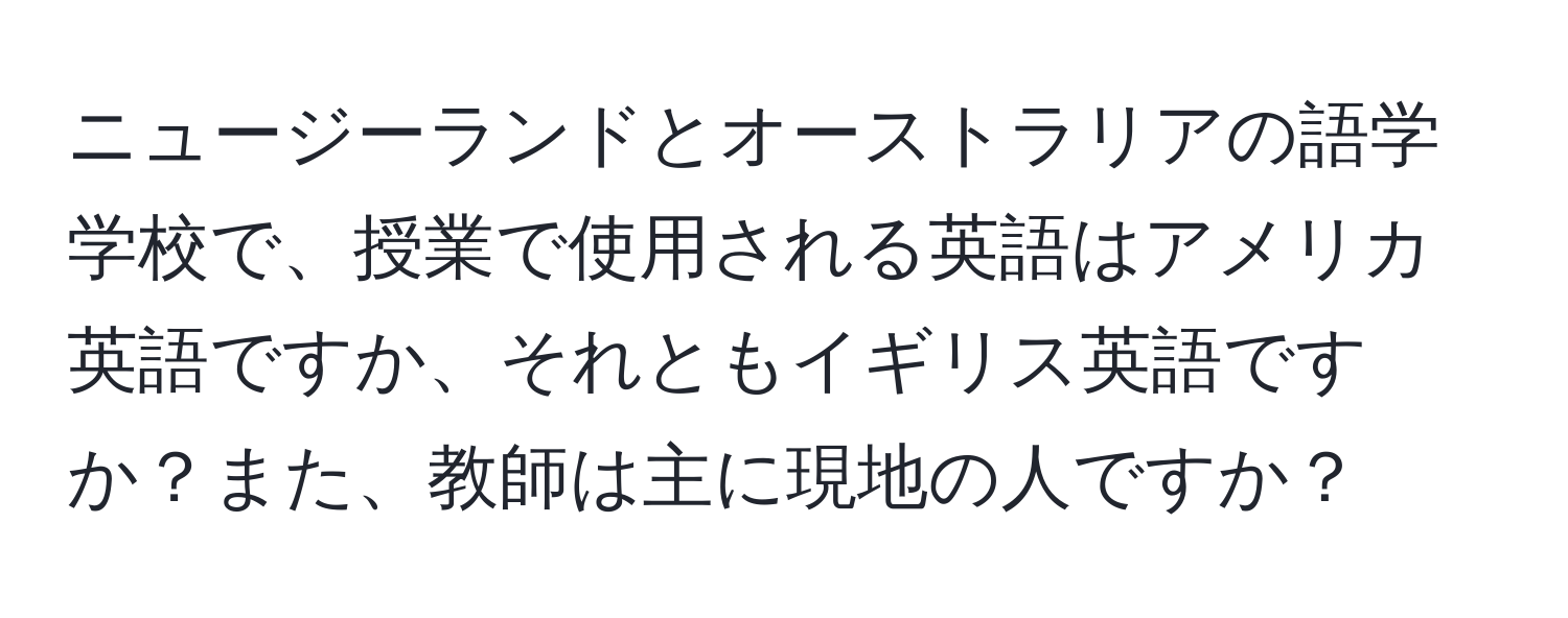 ニュージーランドとオーストラリアの語学学校で、授業で使用される英語はアメリカ英語ですか、それともイギリス英語ですか？また、教師は主に現地の人ですか？