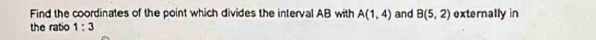 Find the coordinates of the point which divides the interval AB with A(1,4) and B(5,2) externally in 
the ratio 1:3